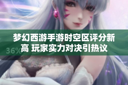 梦幻西游手游时空区评分新高 玩家实力对决引热议