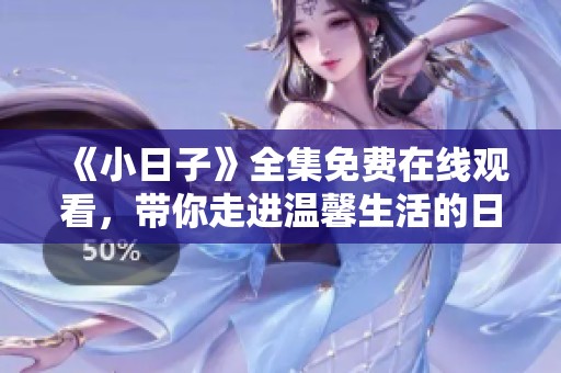 《小日子》全集免费在线观看，带你走进温馨生活的日常故事