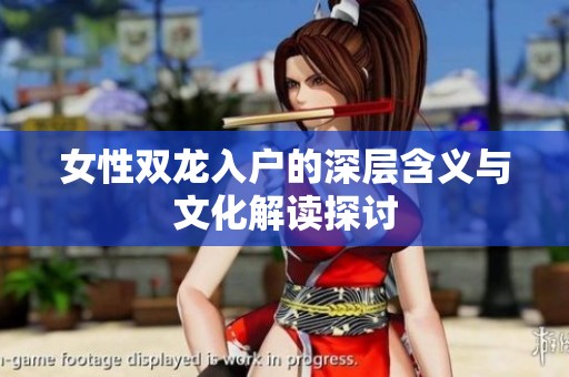 女性双龙入户的深层含义与文化解读探讨