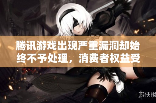 腾讯游戏出现严重漏洞却始终不予处理，消费者权益受到侵害