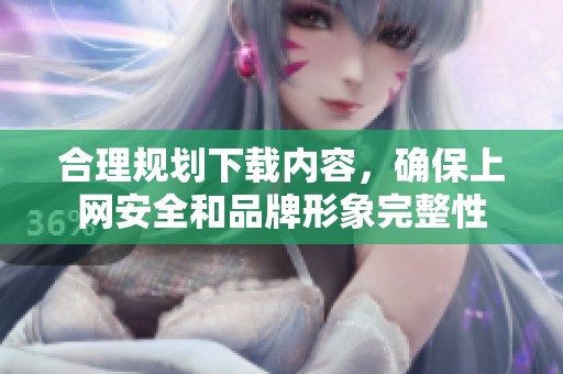 合理规划下载内容，确保上网安全和品牌形象完整性