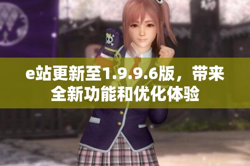 e站更新至1.9.9.6版，带来全新功能和优化体验