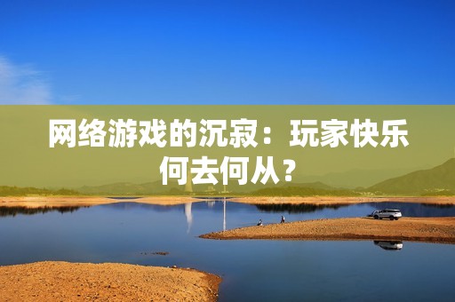 网络游戏的沉寂：玩家快乐何去何从？