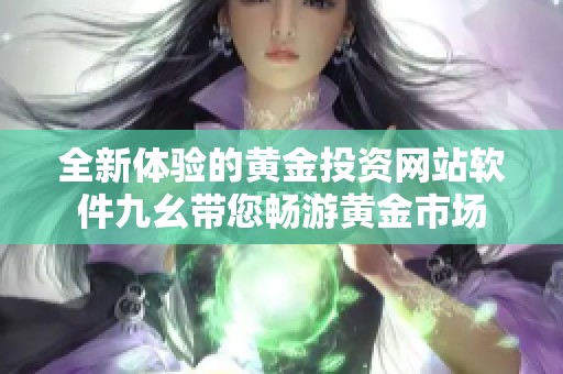 全新体验的黄金投资网站软件九幺带您畅游黄金市场
