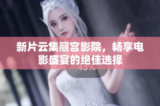 新片云集丽宫影院，畅享电影盛宴的绝佳选择