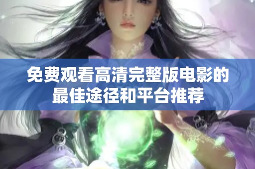 免费观看高清完整版电影的最佳途径和平台推荐