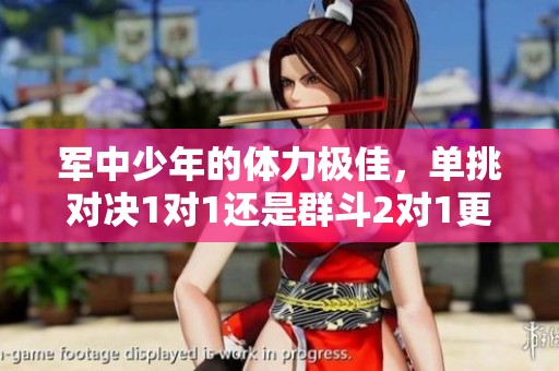 军中少年的体力极佳，单挑对决1对1还是群斗2对1更胜一筹