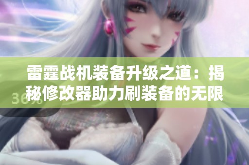 雷霆战机装备升级之道：揭秘修改器助力刷装备的无限魅力