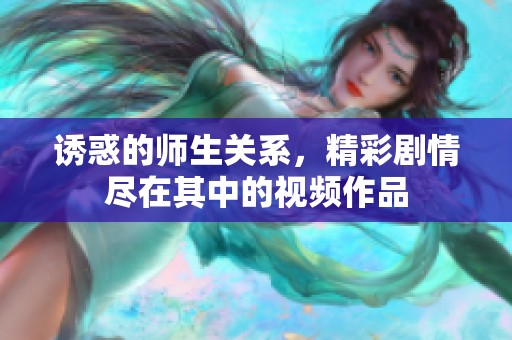 诱惑的师生关系，精彩剧情尽在其中的视频作品