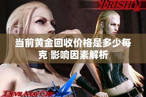 当前黄金回收价格是多少每克 影响因素解析