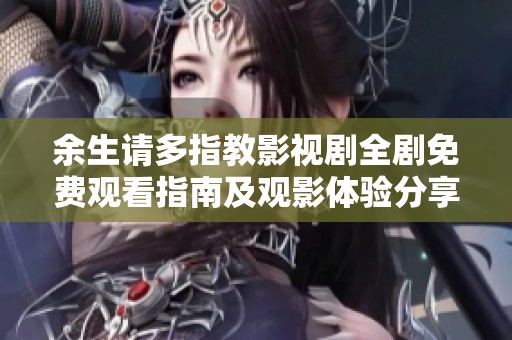 余生请多指教影视剧全剧免费观看指南及观影体验分享