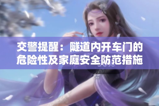 交警提醒：隧道内开车门的危险性及家庭安全防范措施
