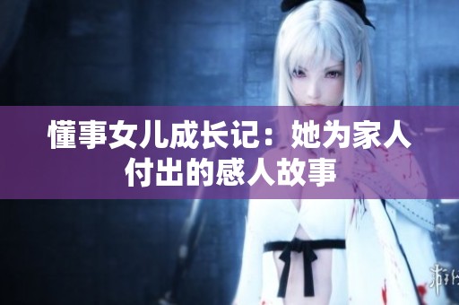 懂事女儿成长记：她为家人付出的感人故事