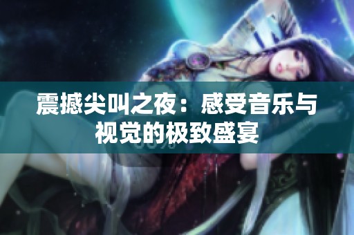 震撼尖叫之夜：感受音乐与视觉的极致盛宴