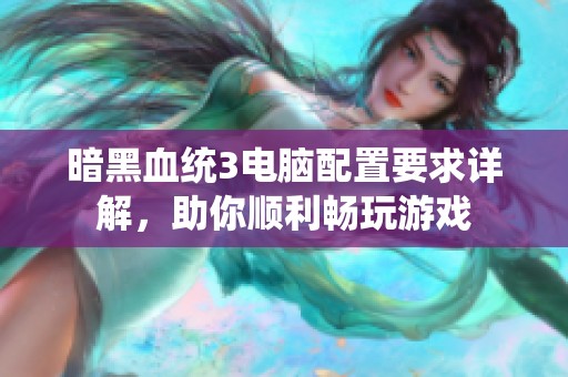 暗黑血统3电脑配置要求详解，助你顺利畅玩游戏