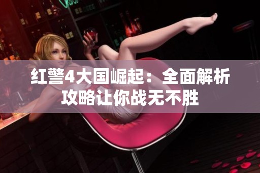 红警4大国崛起：全面解析攻略让你战无不胜