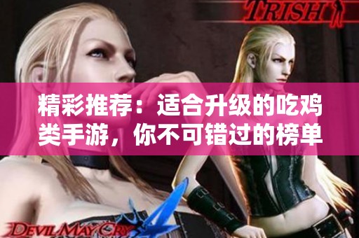 精彩推荐：适合升级的吃鸡类手游，你不可错过的榜单