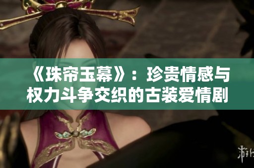 《珠帘玉幕》：珍贵情感与权力斗争交织的古装爱情剧