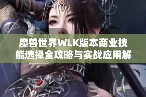 魔兽世界WLK版本商业技能选择全攻略与实战应用解析