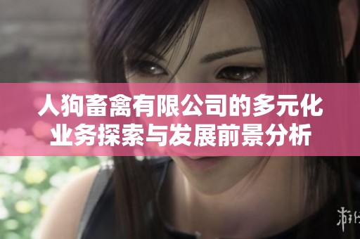 人狗畜禽有限公司的多元化业务探索与发展前景分析