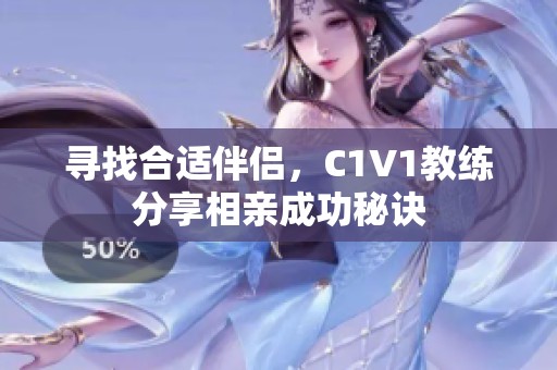 寻找合适伴侣，C1V1教练分享相亲成功秘诀