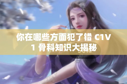 你在哪些方面犯了错 C1V1 骨科知识大揭秘