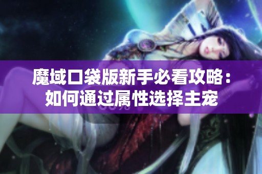 魔域口袋版新手必看攻略：如何通过属性选择主宠
