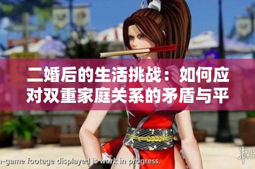 二婚后的生活挑战：如何应对双重家庭关系的矛盾与平衡