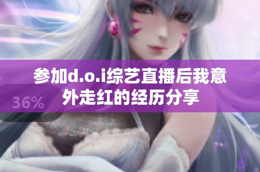 参加d.o.i综艺直播后我意外走红的经历分享