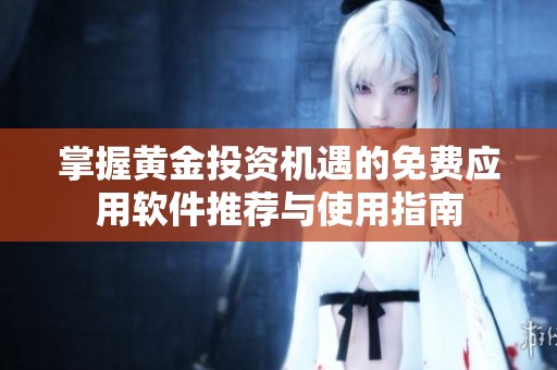 掌握黄金投资机遇的免费应用软件推荐与使用指南