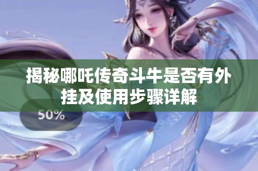 揭秘哪吒传奇斗牛是否有外挂及使用步骤详解