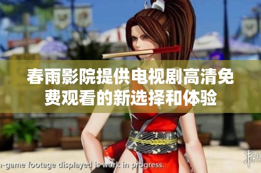 春雨影院提供电视剧高清免费观看的新选择和体验