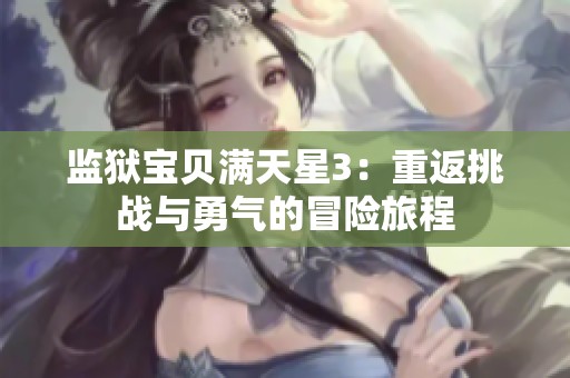 监狱宝贝满天星3：重返挑战与勇气的冒险旅程