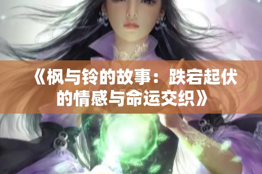 《枫与铃的故事：跌宕起伏的情感与命运交织》