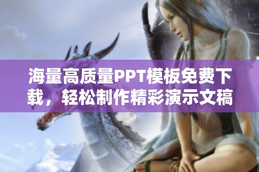 海量高质量PPT模板免费下载，轻松制作精彩演示文稿