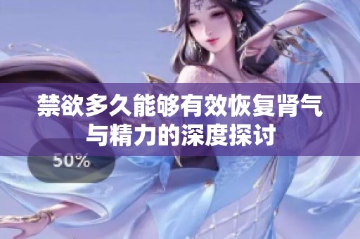 禁欲多久能够有效恢复肾气与精力的深度探讨