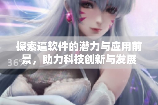 探索逼软件的潜力与应用前景，助力科技创新与发展