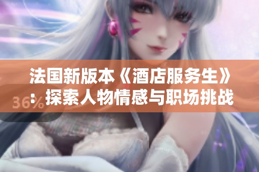 法国新版本《酒店服务生》：探索人物情感与职场挑战