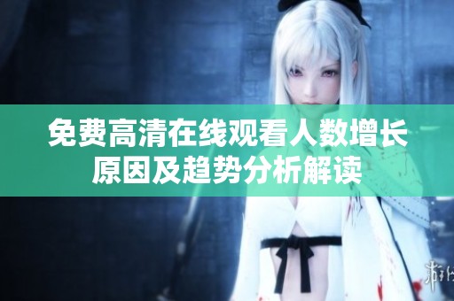 免费高清在线观看人数增长原因及趋势分析解读