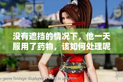 没有遮挡的情况下，他一天服用了药物，该如何处理呢