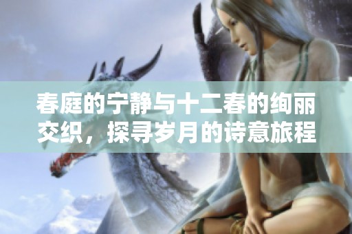 春庭的宁静与十二春的绚丽交织，探寻岁月的诗意旅程