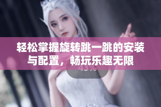 轻松掌握旋转跳一跳的安装与配置，畅玩乐趣无限