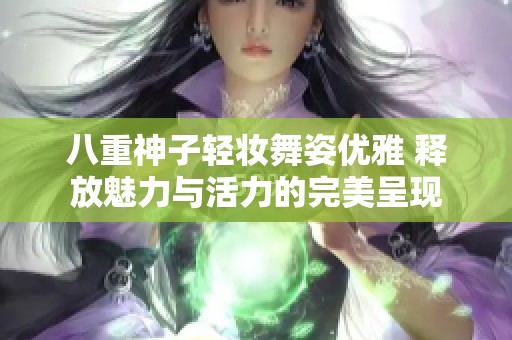 八重神子轻妆舞姿优雅 释放魅力与活力的完美呈现