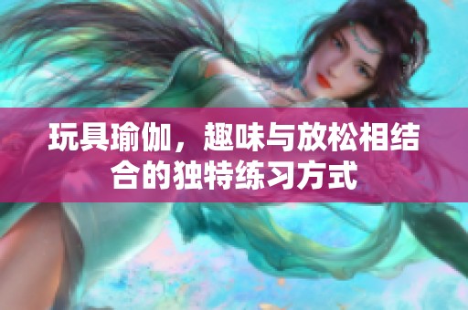 玩具瑜伽，趣味与放松相结合的独特练习方式