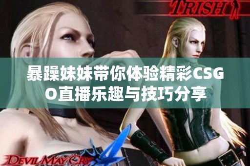 暴躁妹妹带你体验精彩CSGO直播乐趣与技巧分享
