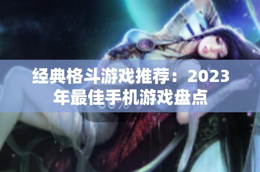 经典格斗游戏推荐：2023年最佳手机游戏盘点