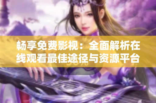 畅享免费影视：全面解析在线观看最佳途径与资源平台