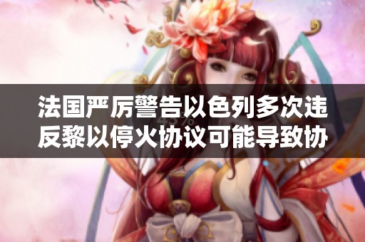 法国严厉警告以色列多次违反黎以停火协议可能导致协议重写
