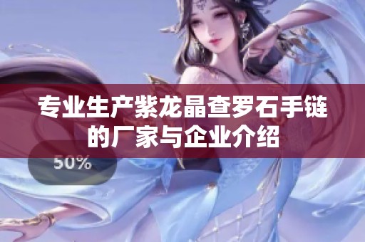 专业生产紫龙晶查罗石手链的厂家与企业介绍