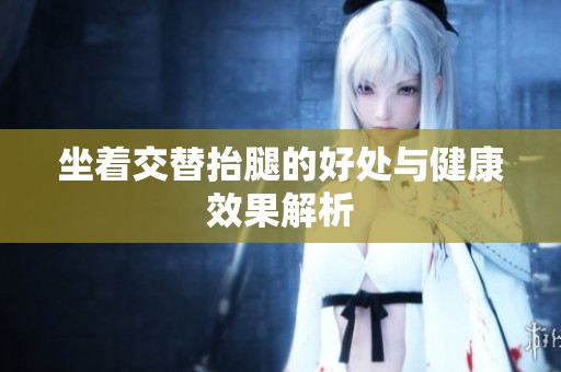 坐着交替抬腿的好处与健康效果解析